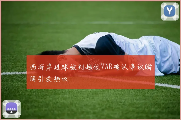 西海岸进球被判越位VAR确认争议瞬间引发热议